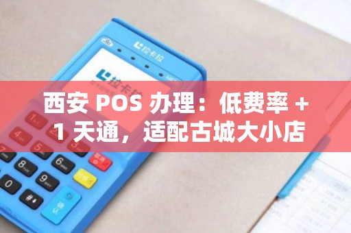 西安 POS 办理:低费率 + 1 天通,适配古城大小店 西安 POS 办理:低费率 + 1 天通,适配古城大小店