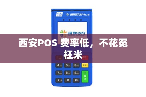 西安POS 费率低,不花冤枉米 西安POS 费率低,不花冤枉米