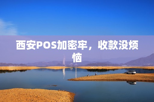 西安POS加密牢,收款没烦恼 西安POS加密牢,收款没烦恼