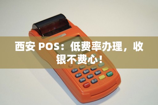 西安 POS：低费率办理，收银不费心！