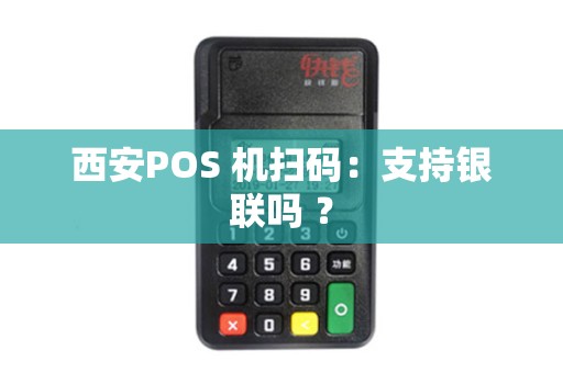 西安POS 机扫码：支持银联吗 ？