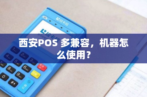 西安POS 多兼容,机器怎么使用? 西安POS 多兼容,机器怎么使用?