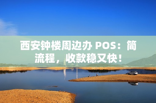 西安钟楼周边办 POS:简流程,收款稳又快! 西安钟楼周边办 POS:简流程,收款稳又快!