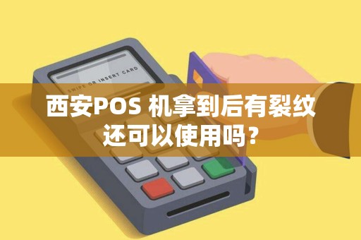 西安POS 机拿到后有裂纹还可以使用吗? 西安POS 机拿到后有裂纹还可以使用吗?