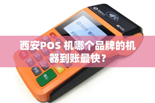 西安POS 机哪个品牌的机器到账最快? 西安POS 机哪个品牌的机器到账最快?