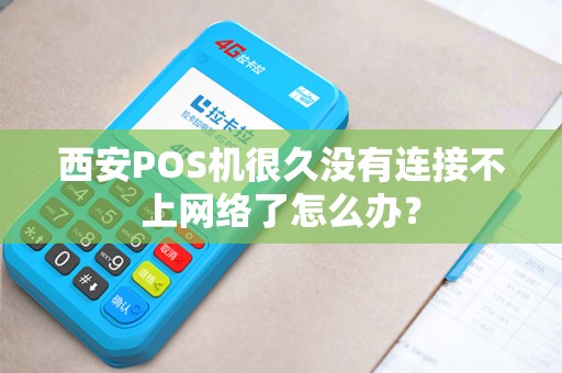 西安POS机很久没有连接不上网络了怎么办? 西安POS机很久没有连接不上网络了怎么办?