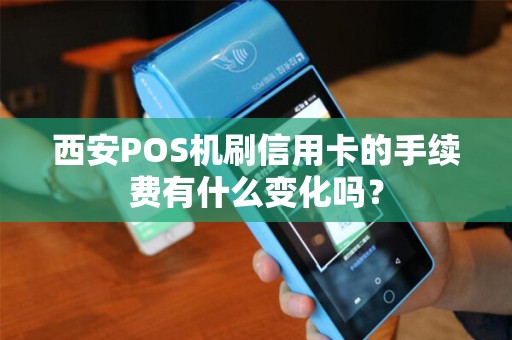 西安POS机刷信用卡的手续费有什么变化吗？
