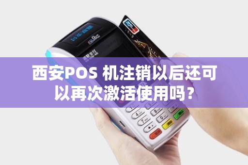 西安POS 机注销以后还可以再次激活使用吗? 西安POS 机注销以后还可以再次激活使用吗?