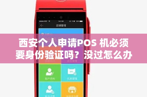 西安个人申请POS 机必须要身份验证吗？没过怎么办？
