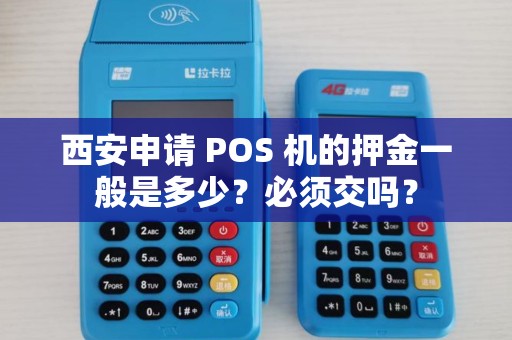西安申请 POS 机的押金一般是多少?必须交吗? 西安申请 POS 机的押金一般是多少?必须交吗?