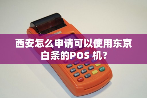 西安怎么申请可以使用东京白条的POS 机? 西安怎么申请可以使用东京白条的POS 机?