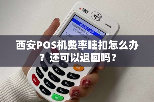 西安POS机费率瞎扣怎么办?还可以退回吗? 西安POS机费率瞎扣怎么办?还可以退回吗?