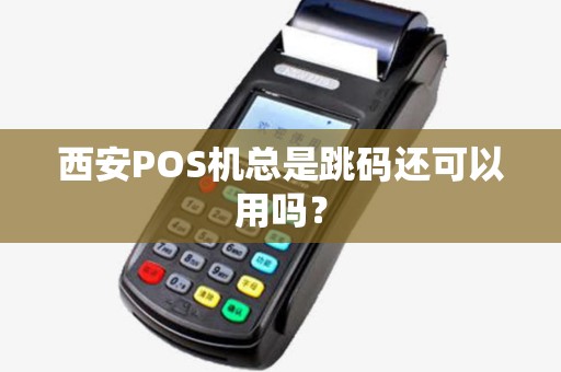 西安POS机总是跳码还可以用吗? 西安POS机总是跳码还可以用吗?