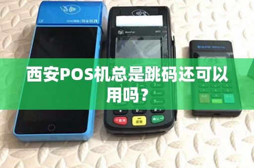 西安POS机总是跳码还可以用吗? 西安POS机总是跳码还可以用吗?