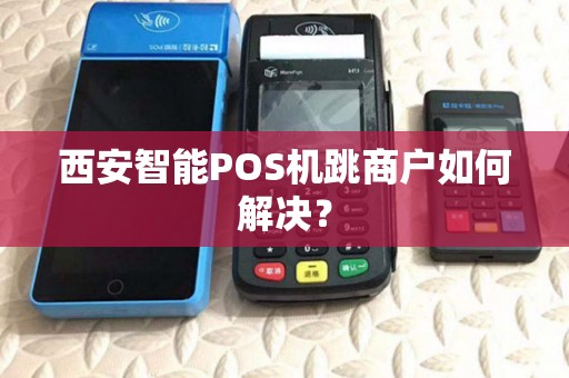 西安智能POS机跳商户如何解决？