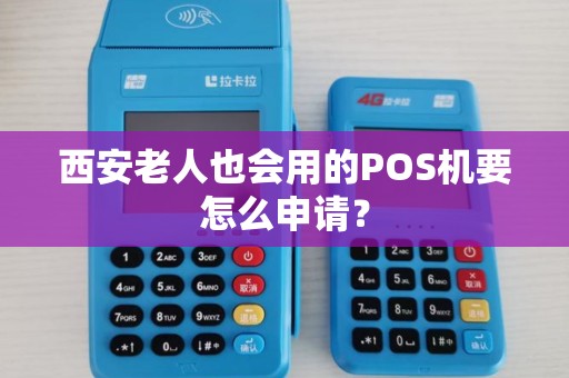 西安老人也会用的POS机要怎么申请? 西安老人也会用的POS机要怎么申请?