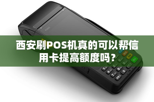 西安刷POS机真的可以帮信用卡提高额度吗? 西安刷POS机真的可以帮信用卡提高额度吗?