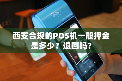 西安合规的POS机一般押金是多少?退回吗? 西安合规的POS机一般押金是多少?退回吗?