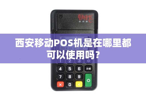 西安移动POS机是在哪里都可以使用吗? 西安移动POS机是在哪里都可以使用吗?