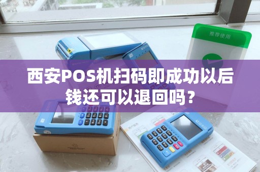 西安POS机扫码即成功以后钱还可以退回吗? 西安POS机扫码即成功以后钱还可以退回吗?