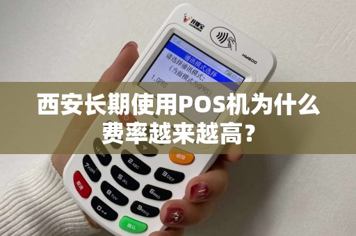 西安长期使用POS机为什么费率越来越高？