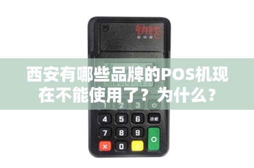 西安有哪些品牌的POS机现在不能使用了?为什么? 西安有哪些品牌的POS机现在不能使用了?为什么?