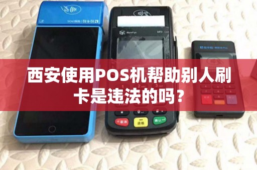 西安使用POS机帮助别人刷卡是违法的吗? 西安使用POS机帮助别人刷卡是违法的吗?