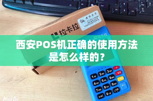 西安POS机正确的使用方法是怎么样的? 西安POS机正确的使用方法是怎么样的?