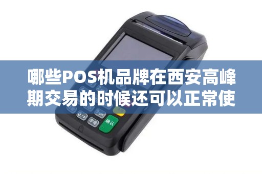 哪些POS机品牌在西安高峰期交易的时候还可以正常使用？