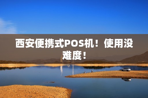 西安便携式POS机！使用没难度！