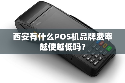 西安有什么POS机品牌费率越使越低吗? 西安有什么POS机品牌费率越使越低吗?