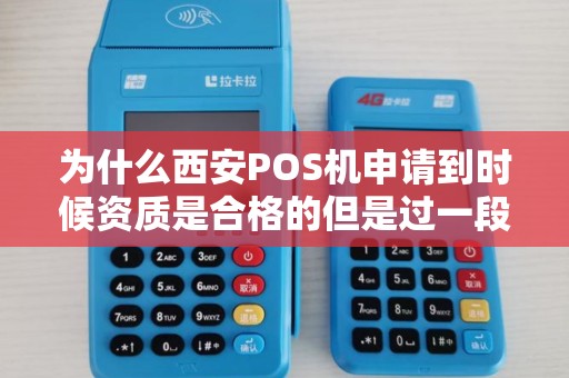 为什么西安POS机申请到时候资质是合格的但是过一段时间不能够使用了? 为什么西安POS机申请到时候资质是合格的但是过一段时间不能够使用了?