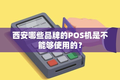 西安哪些品牌的POS机是不能够使用的? 西安哪些品牌的POS机是不能够使用的?