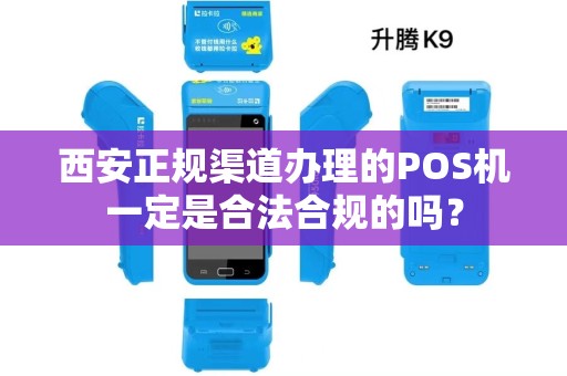 西安正规渠道办理的POS机一定是合法合规的吗? 西安正规渠道办理的POS机一定是合法合规的吗?