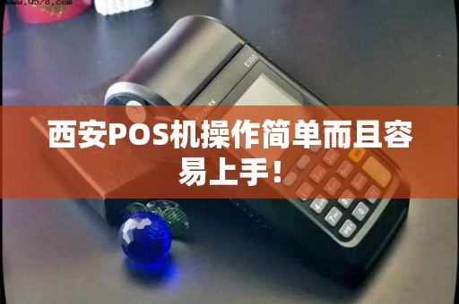 西安POS机操作简单而且容易上手！