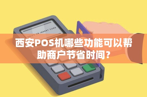 西安POS机哪些功能可以帮助商户节省时间？