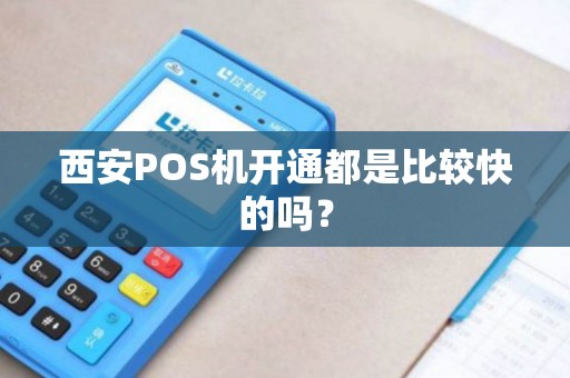 西安POS机开通都是比较快的吗? 西安POS机开通都是比较快的吗?