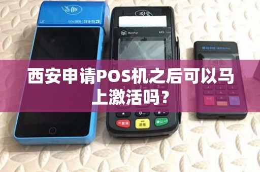西安申请POS机之后可以马上激活吗？
