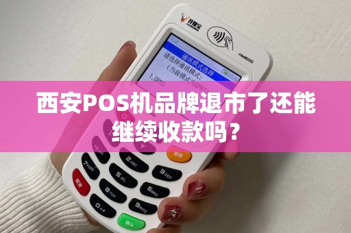 西安POS机品牌退市了还能继续收款吗? 西安POS机品牌退市了还能继续收款吗?