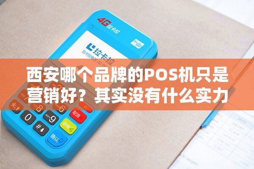 西安哪个品牌的POS机只是营销好?其实没有什么实力? 西安哪个品牌的POS机只是营销好?其实没有什么实力?