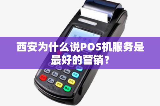 西安为什么说POS机服务是最好的营销? 西安为什么说POS机服务是最好的营销?