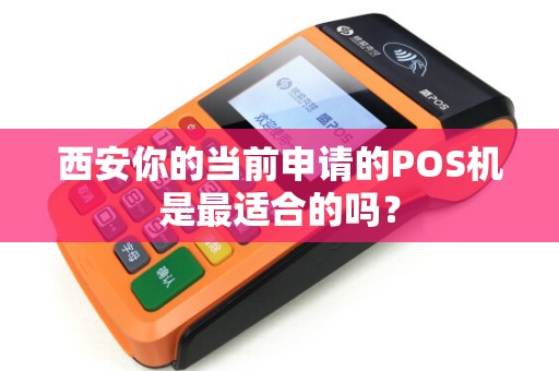 西安你的当前申请的POS机是最适合的吗? 西安你的当前申请的POS机是最适合的吗?