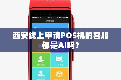 西安线上申请POS机的客服都是AI吗? 西安线上申请POS机的客服都是AI吗?