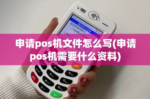 申请pos机文件怎么写(申请pos机需要什么资料) 申请pos机文件怎么写(申请pos机需要什么资料)