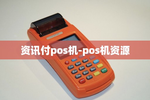 资讯付pos机-pos机资源 资讯付pos机-pos机资源