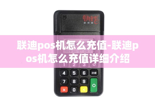 联迪pos机怎么充值-联迪pos机怎么充值详细介绍 联迪pos机怎么充值-联迪pos机怎么充值详细介绍