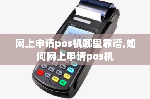 网上申请pos机哪里靠谱,如何网上申请pos机 网上申请pos机哪里靠谱,如何网上申请pos机