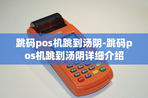 跳码pos机跳到汤阴-跳码pos机跳到汤阴详细介绍 跳码pos机跳到汤阴-跳码pos机跳到汤阴详细介绍