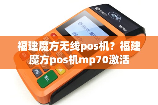 福建魔方无线pos机?福建魔方pos机mp70激活 福建魔方无线pos机?福建魔方pos机mp70激活