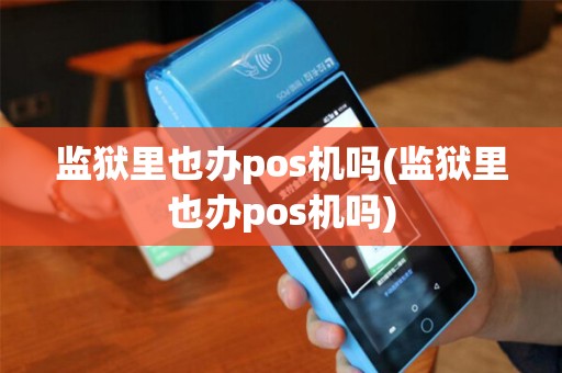 监狱里也办pos机吗(监狱里也办pos机吗) 监狱里也办pos机吗(监狱里也办pos机吗)